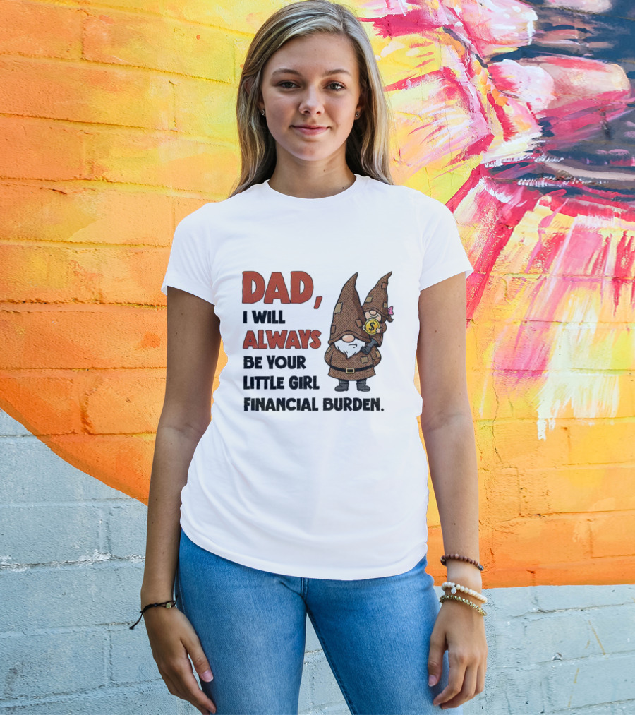 Dad I Will Always Be Your Little Girl Financial Burden Gnome Humor T-Shirt