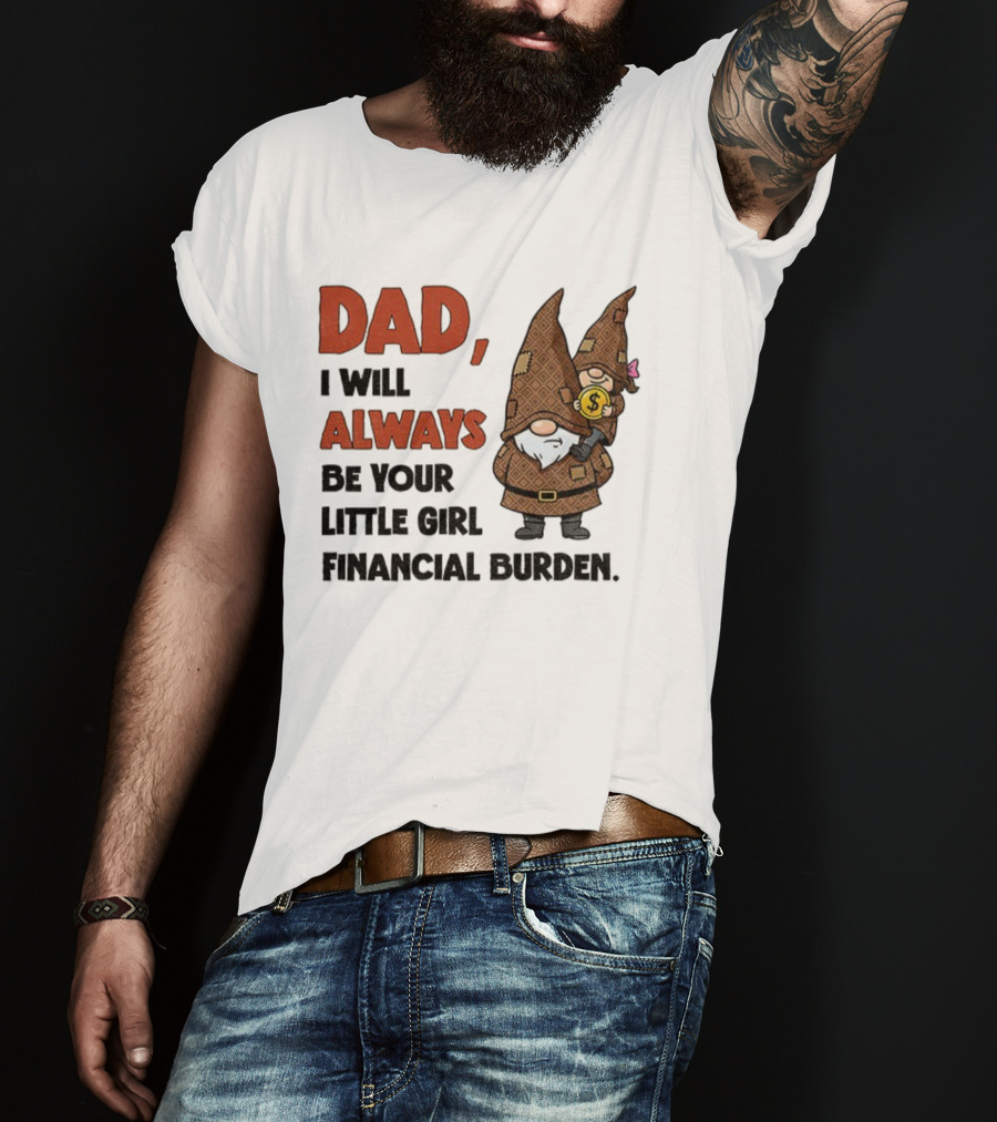 Dad I Will Always Be Your Little Girl Financial Burden Gnome Humor T-Shirt