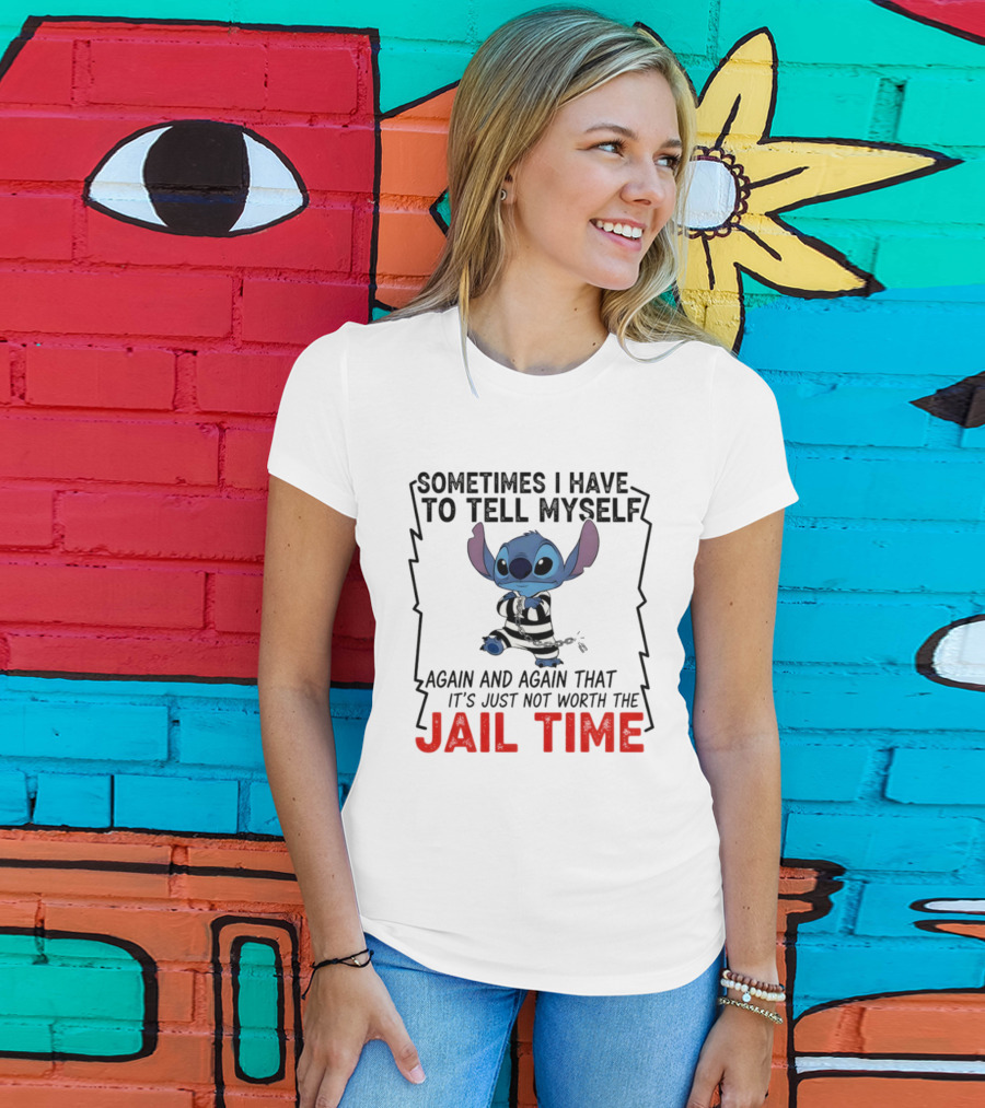 Stitch Sometimes I Have To Tell Myself Again And Again It's Just Not Worth The Jail Time T-Shirt
