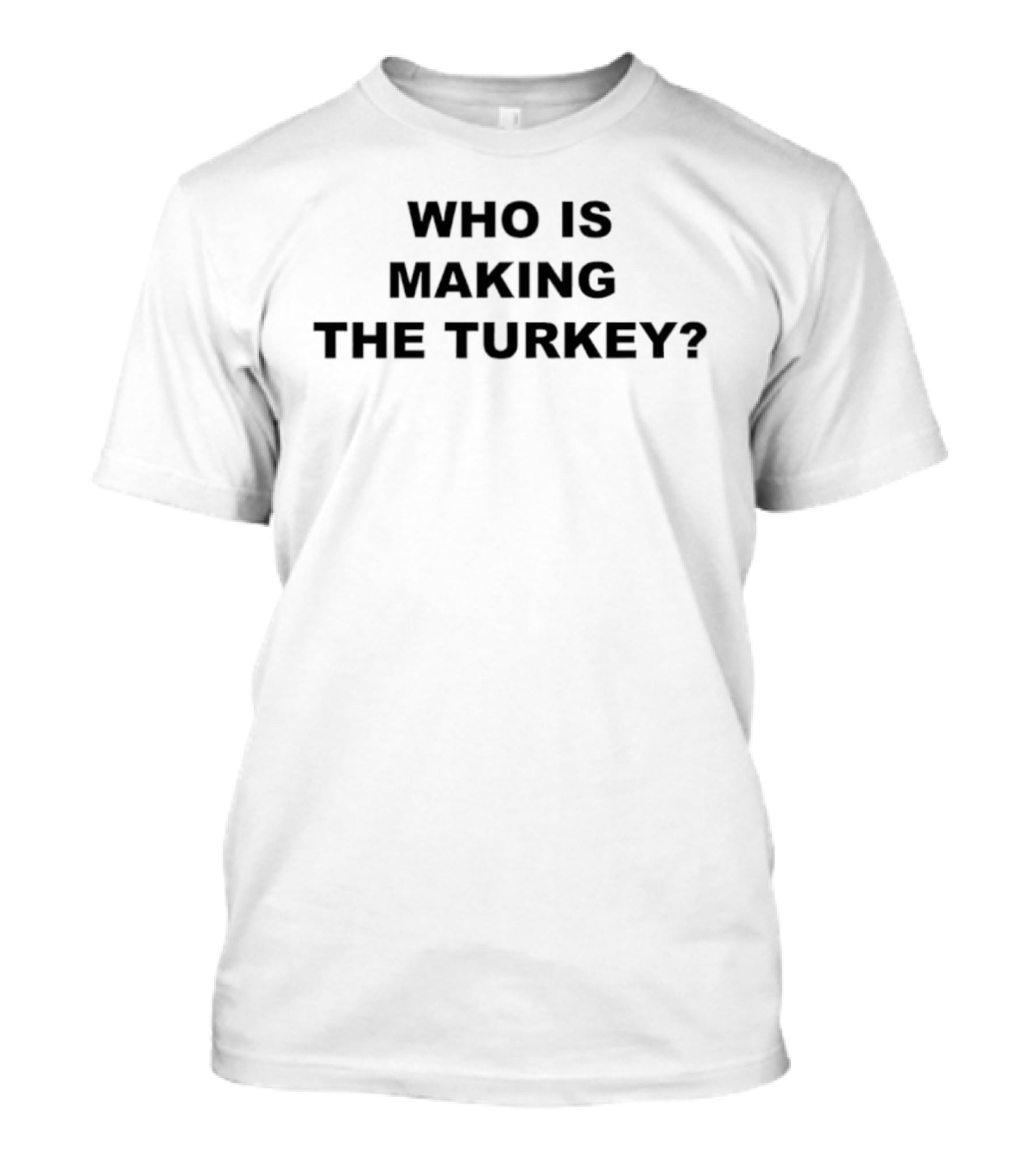 Who Is Making The Turkey? T-Shirt