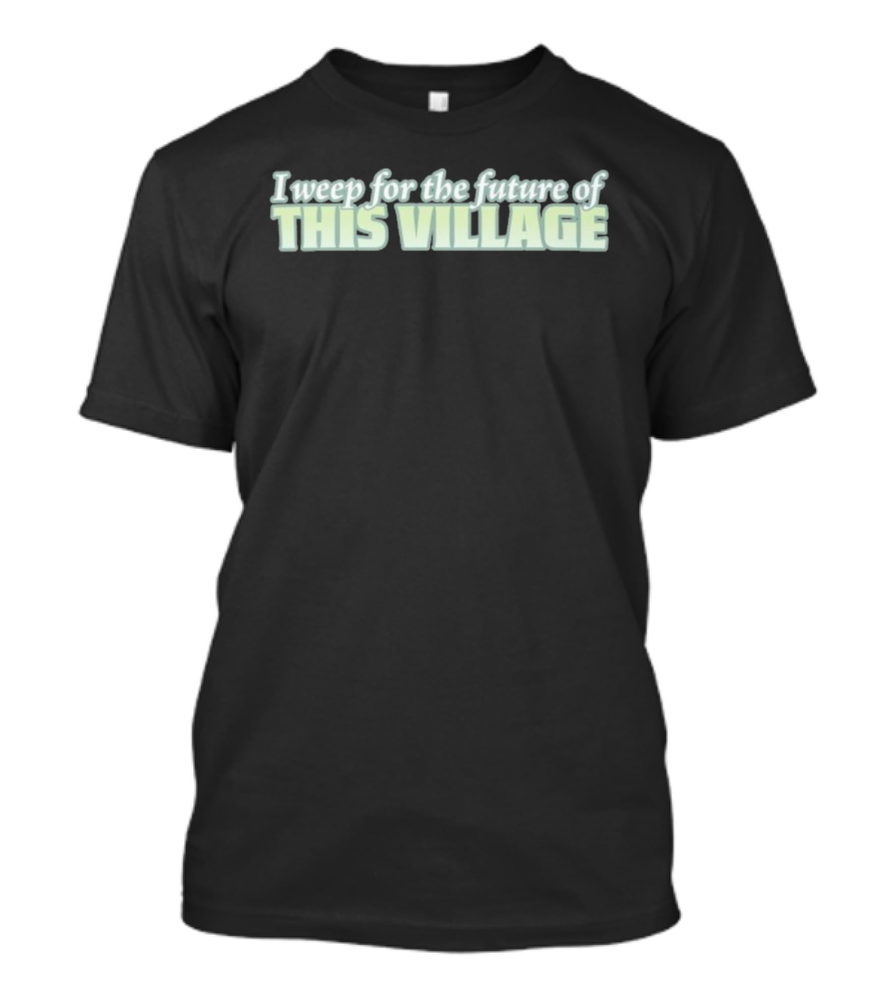 Alexnorimaki I Weep For The Future Of This Village Text T-Shirt