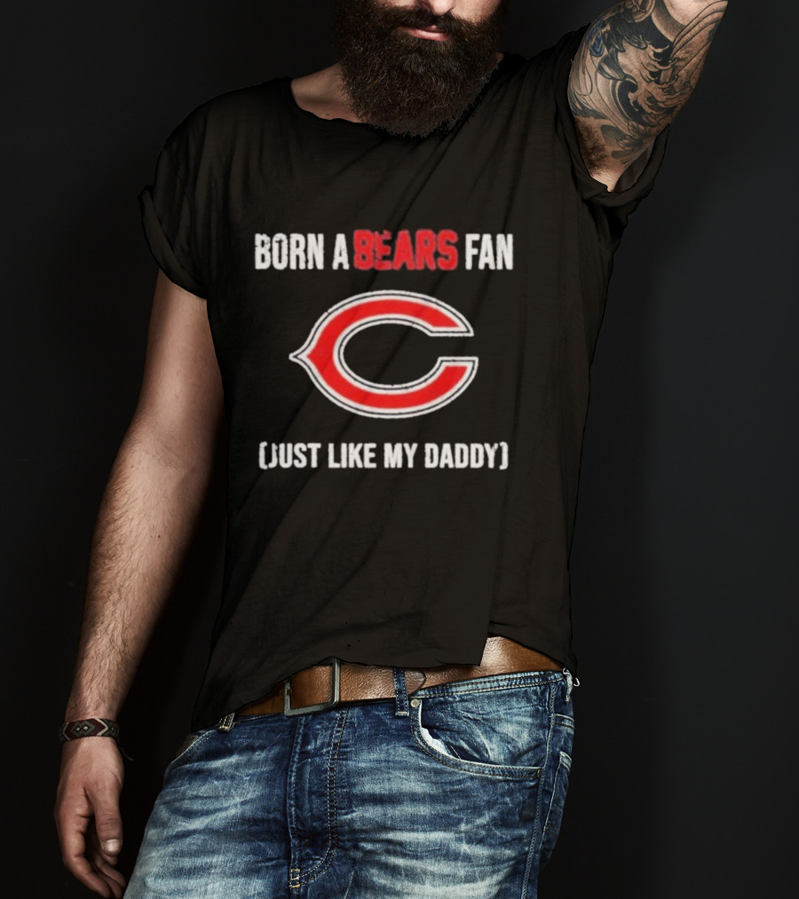 Born A Bears Fan Just Like My Daddy Chicago Logo T-Shirt