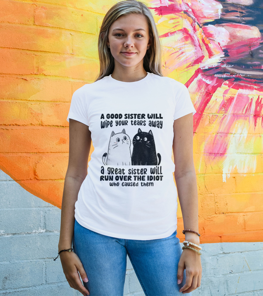 Funny Cats A Good Sister Wipes Tears A Great Sister Runs Over Idiot T-Shirt