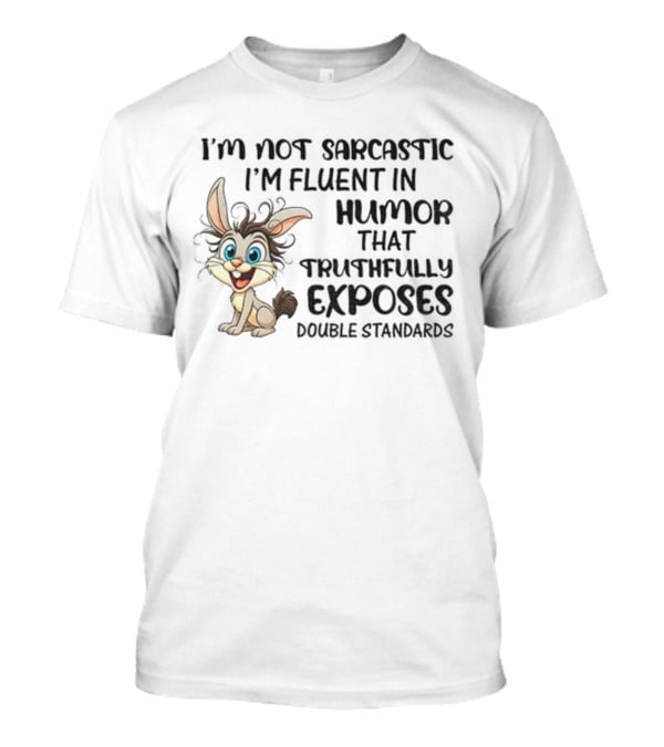 I'm Not Sarcastic I'm Fluent In Humor That Truthfully Exposes Double Standards Rabbit T-Shirt