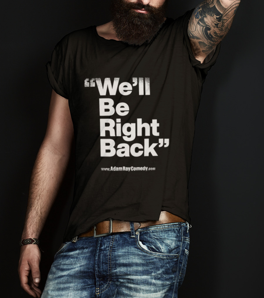 We’ll Be Right Back Adam Ray Comedy Smoke Break Cigarettes T-Shirt
