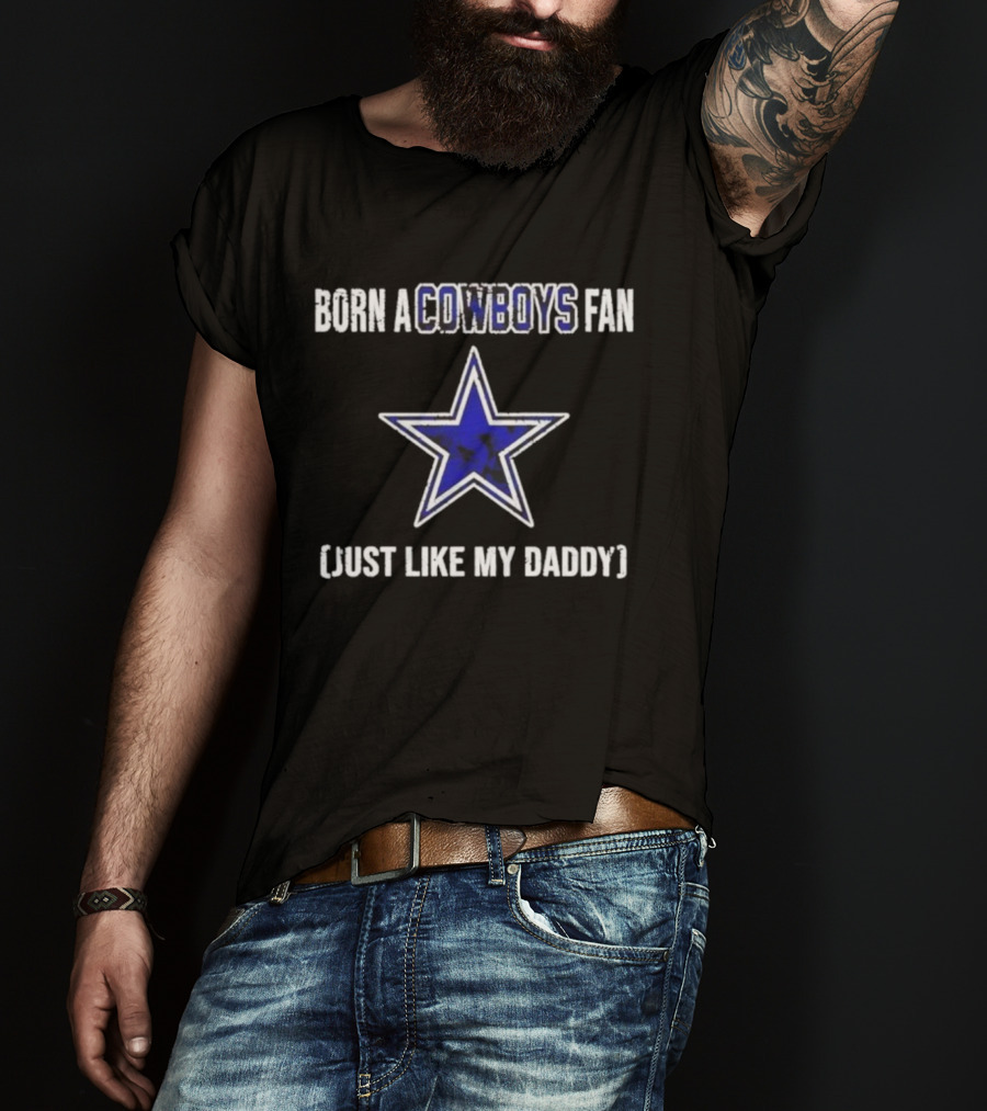 Born A Cowboys Fan Just Like My Daddy Dallas Star Logo T-Shirt