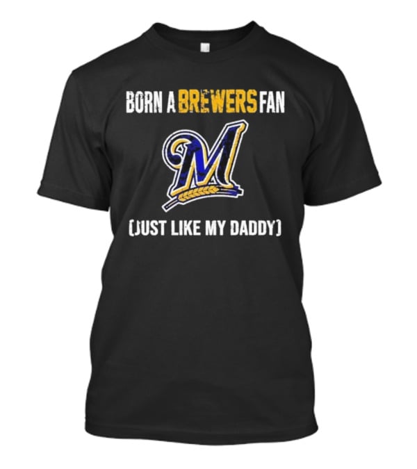 Milwaukee Brewers Fan Born Like My Daddy T-Shirt
