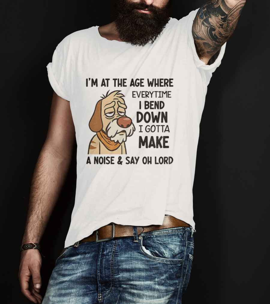 Angry Dog I'm At The Age Where Every Time I Bend Down I Gotta Make A Noise And Say Oh Lord T-Shirt