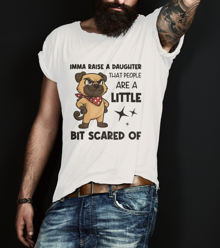 Dezzy Dogy Imma Raise A Daughter That People Are A Little Bit Scared Of T-Shirt