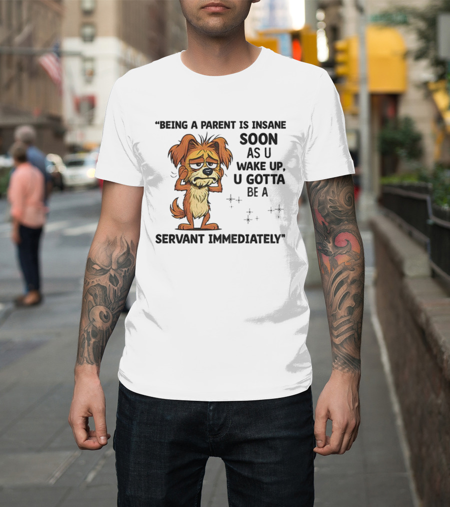 “Being A Parent Is Insane Soon As U Wake Up U Gotta Be A Servant Immediately” Dog Illustration T-Shirt