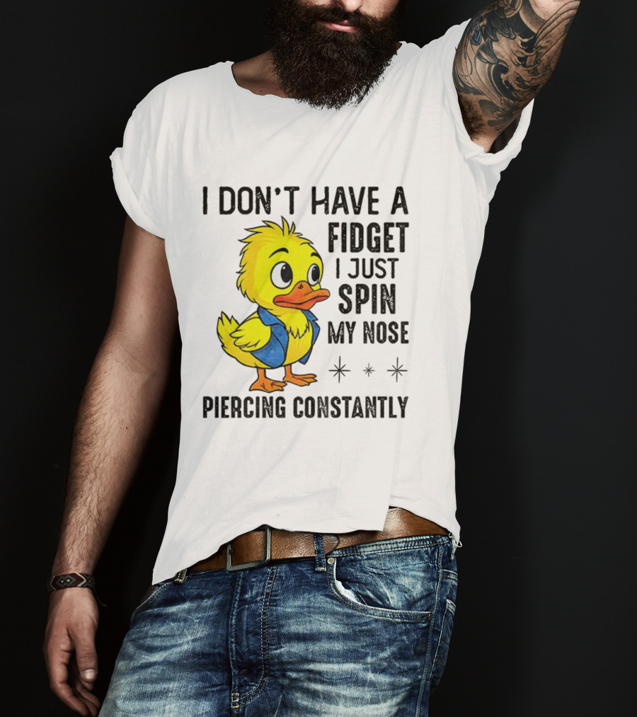 Duck I Don’t Have A Fidget I Just Spin My Nose Piercing Constantly T-Shirt