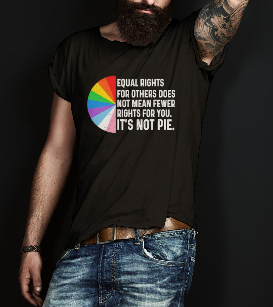 Equal Rights For Others Does Not Mean Fewer Rights For You It's Not Pie LGBTQ Pride Rainbow T-Shirt
