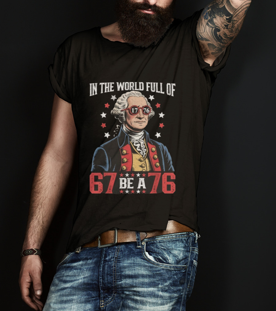 In The World Full Of 67 Be A 1776 George Washington T-Shirt