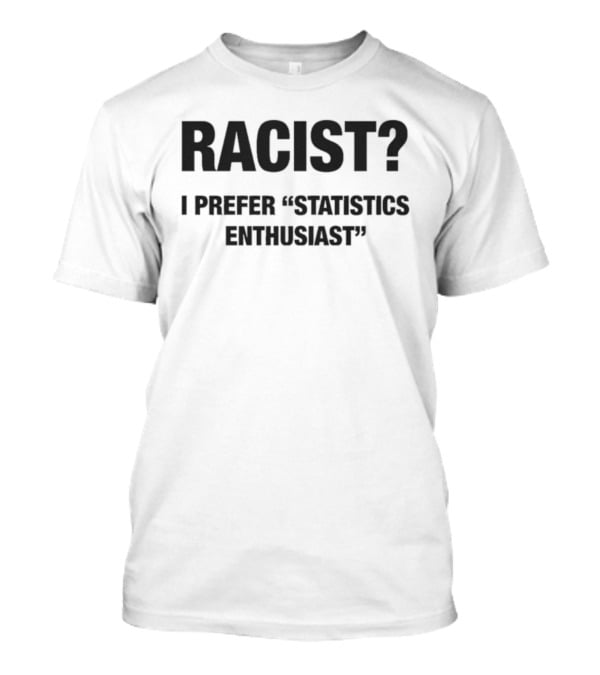 Racist I Prefer Statistics Enthusiast Phrase Tee T-Shirt