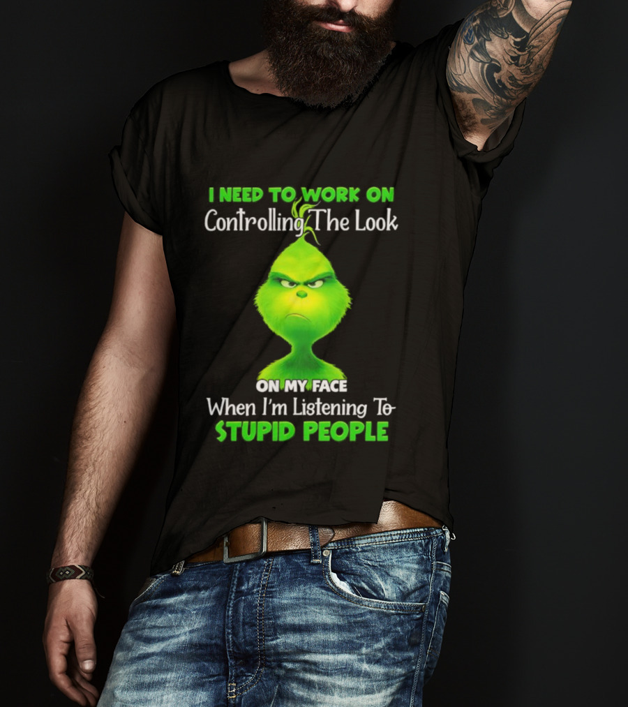 Grinch Controlling The Look On My Face When Listening To Stupid People T-Shirt