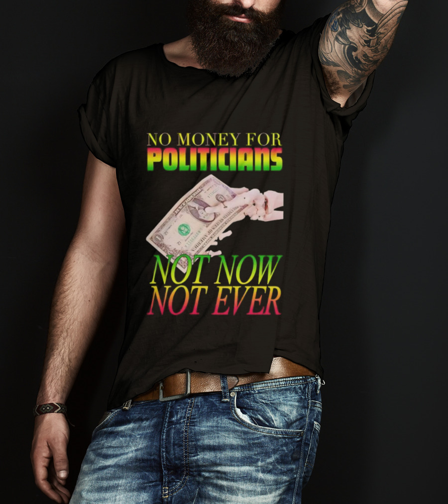 No Money For Politicians Not Now Not Ever Dollar Bill T-Shirt