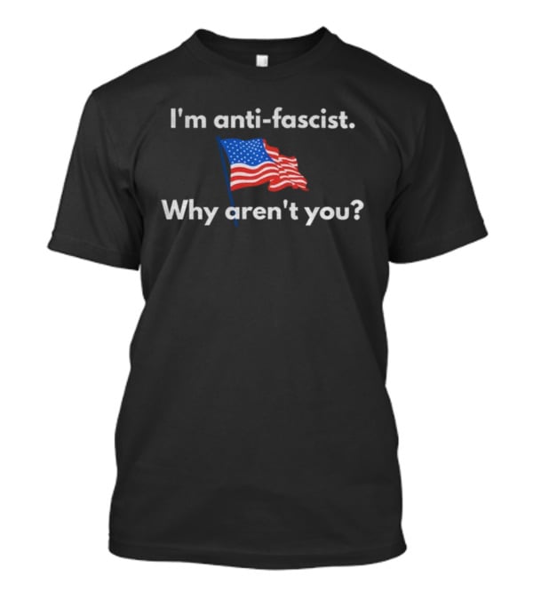 I'm Anti-Fascist American Flag Why Aren't You Political T-Shirt
