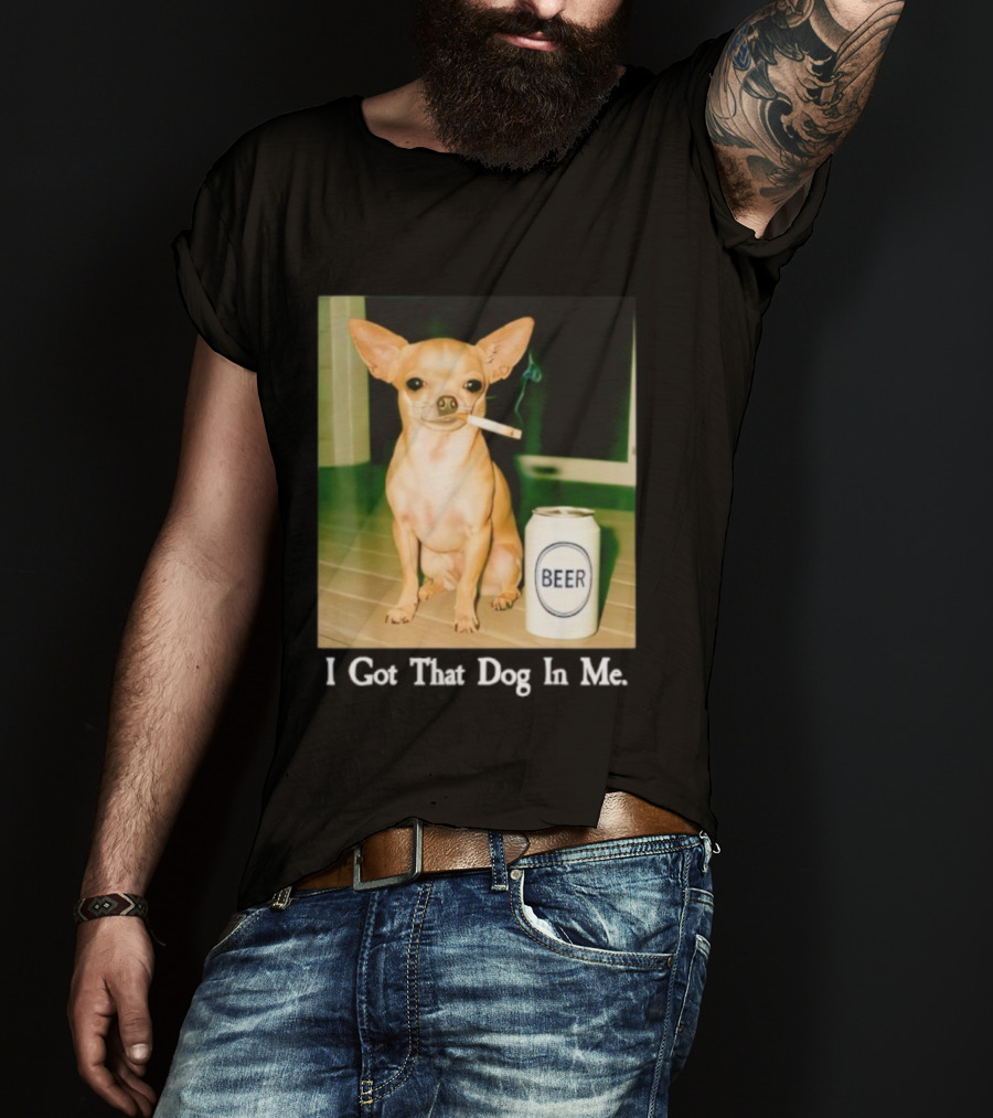 I Got That Dog In Me Chihuahua Smoking Beer Can T-Shirt