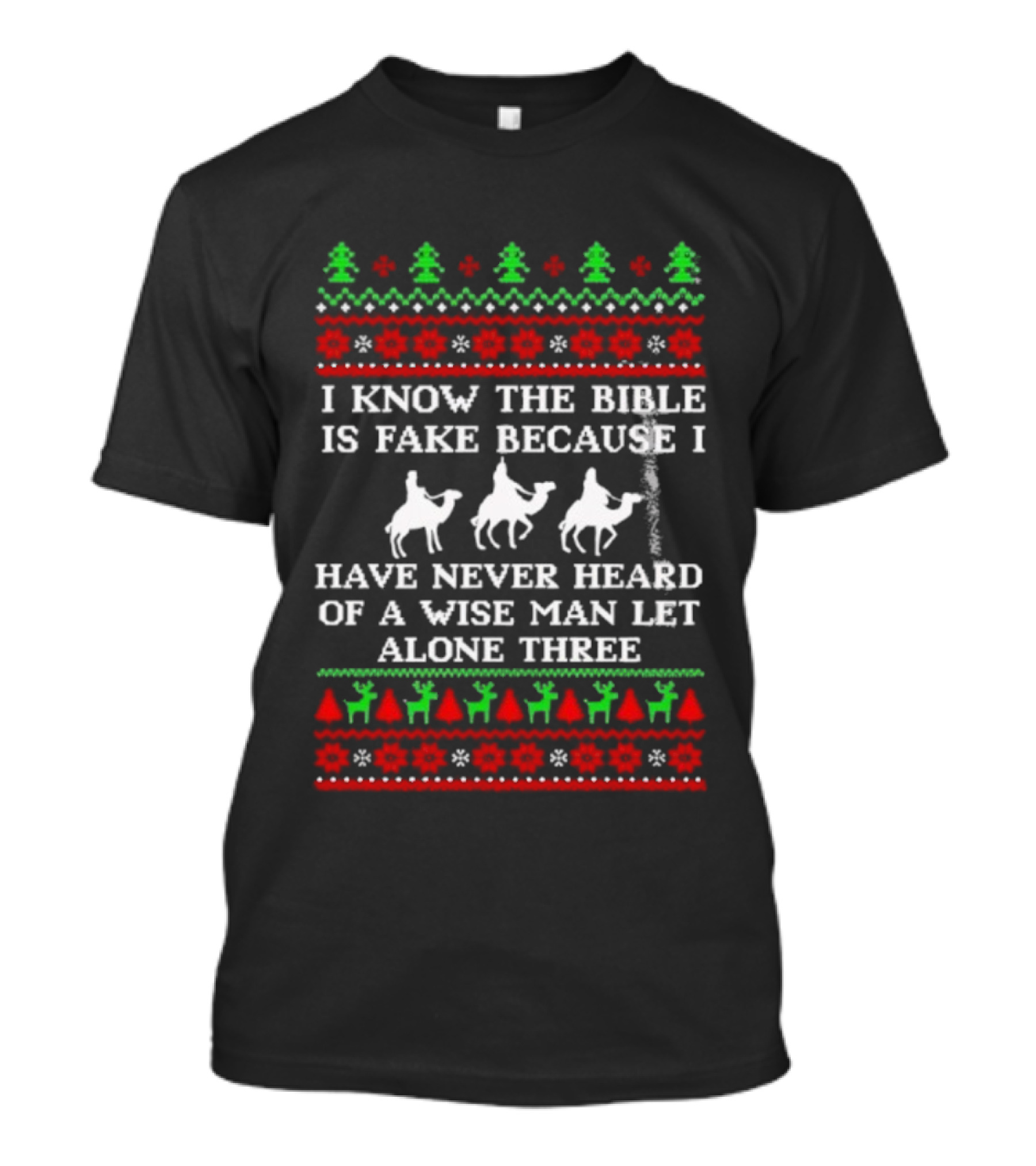 I Know The Bible Is Fake Because I Have Never Heard Of A Wise Man Let Alone Three Christmas Green Trees Red Reindeer Silhouette T-Shirt