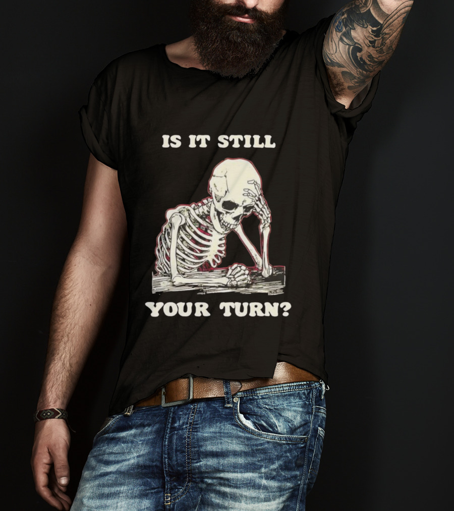 Skeleton Is It Still Your Turn Funny Phrase T-Shirt