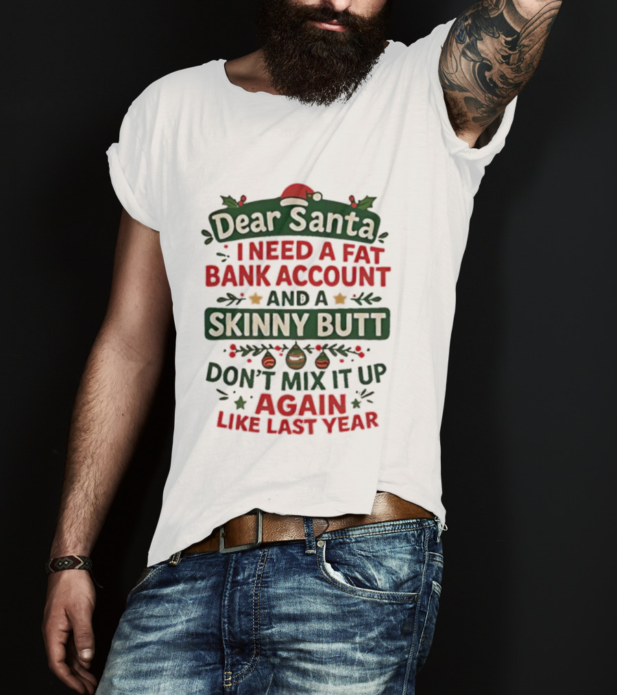 Dear Santa I Need A Fat Bank Account And A Skinny Butt Don't Mix It Up Again Like Last Year T-Shirt
