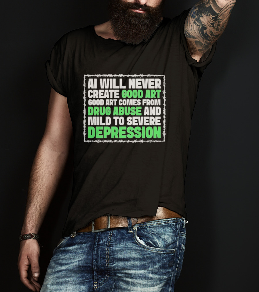 AI Will Never Create Good Art Comes From Drug Abuse And Mild To Severe Depression T-Shirt