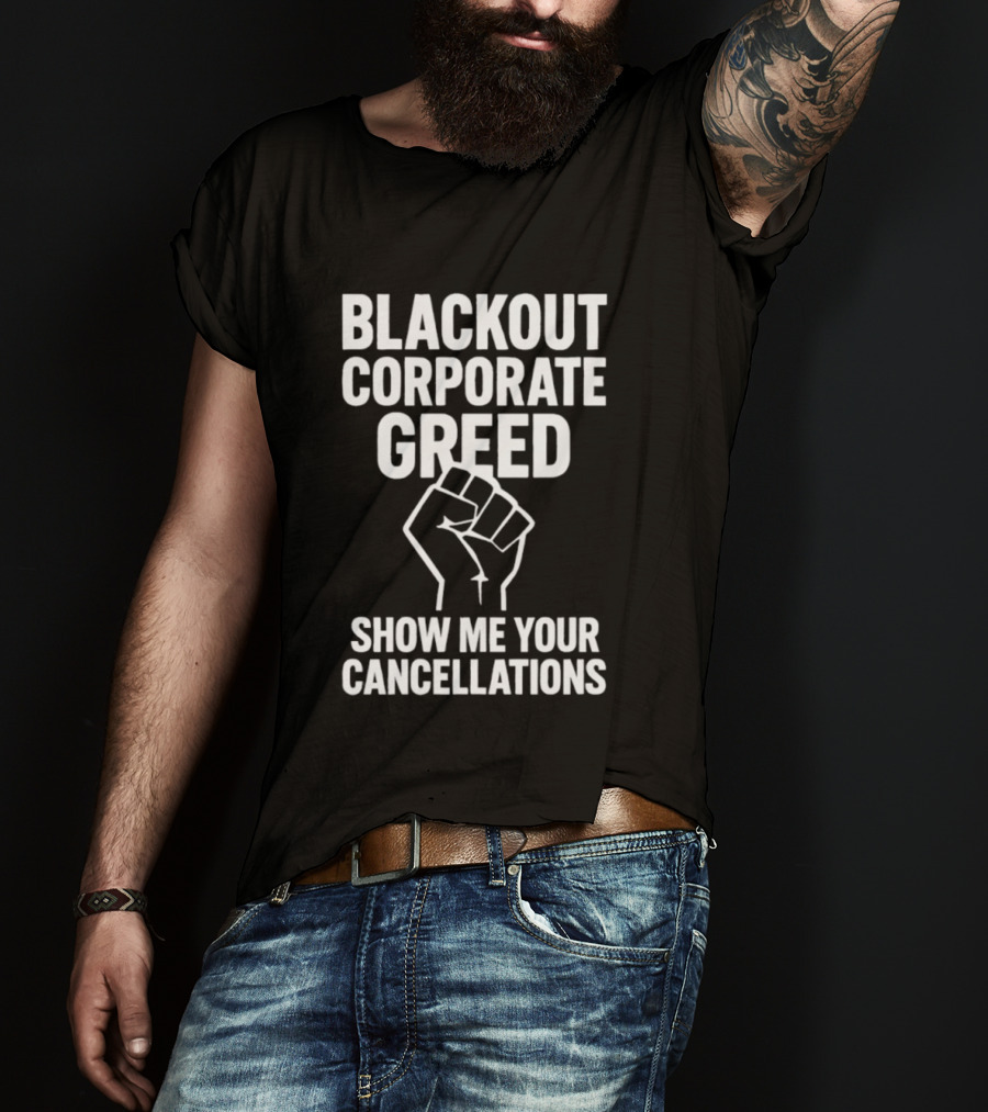 Blackout Corporate Greed Show ME Your Cancellations Fist Image T-Shirt