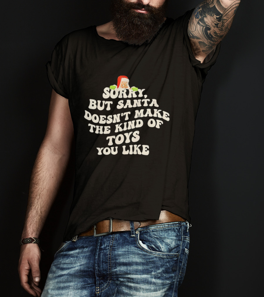 Sorry But Santa Doesn’t Make The Kind Of Toys You Like Christmas Santa T-Shirt