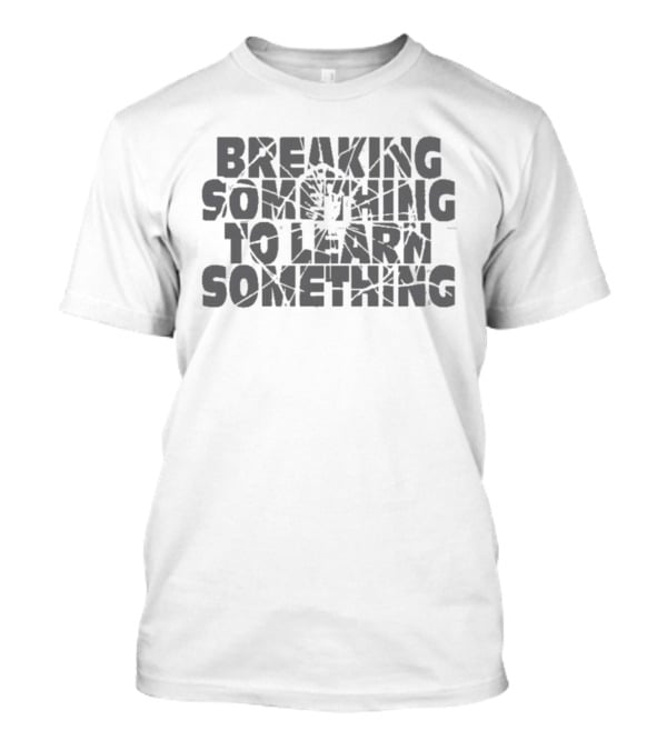 Breaking Something To Learn Something Fix It Bold Motivational Reminder T-Shirt