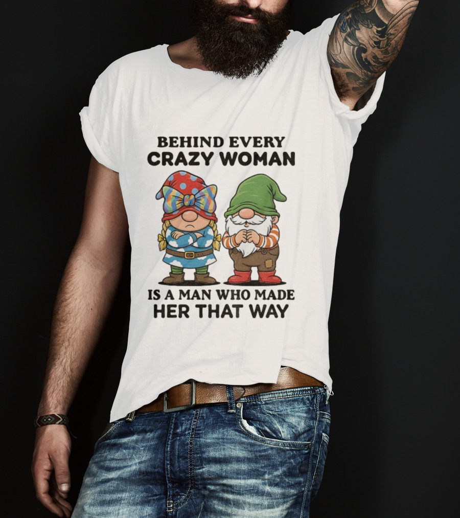 Behind Every Crazy Woman Is A Man Who Made Her That Way Christmas Gnome T-Shirt