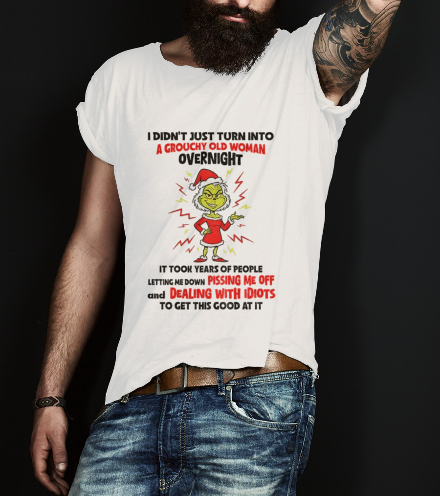 I Didn’t Just Turn Into A Grouchy Old Woman Overnight Grinch Santa Christmas Dealing With Idiots Pissing Me Off T-Shirt