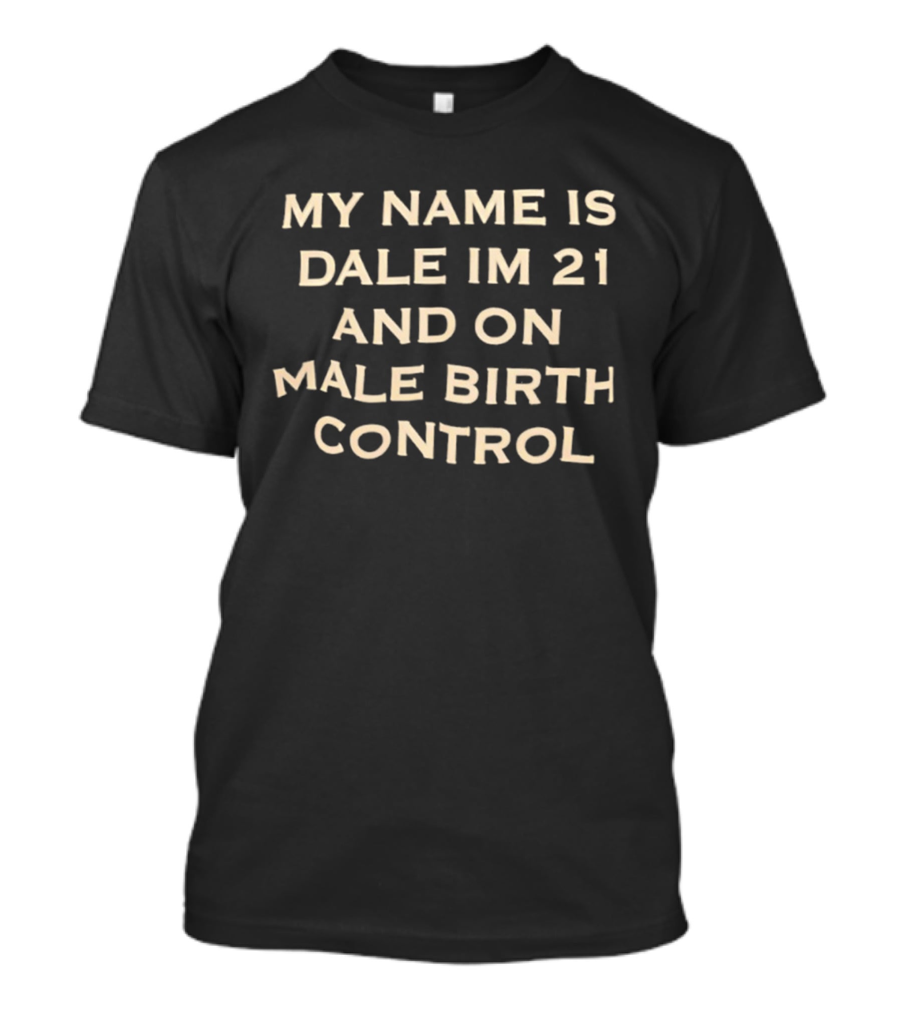 My Name Is Dale I'm 21 And On Male Birth Control T-Shirt