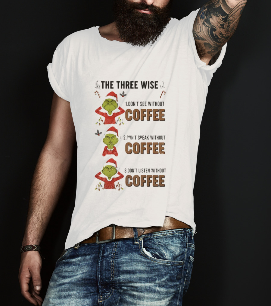 Grinch Santa The Three Wise Don't See Speak Listen Without Coffee Christmas T-Shirt