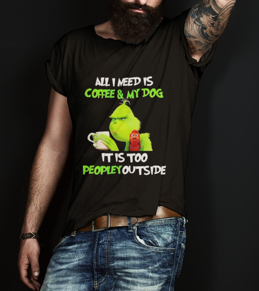 All I Need Is Coffee And My Dog Grinch Max Too Peopley Outside T-Shirt