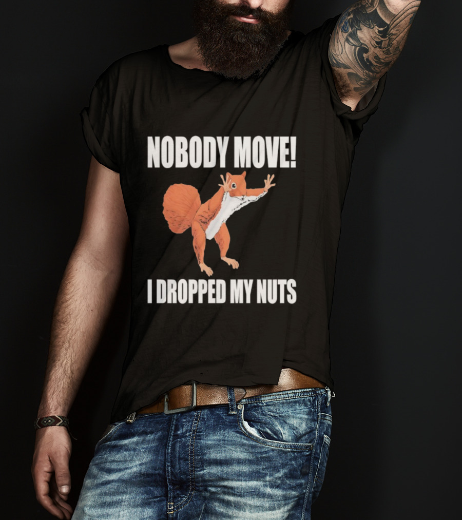 Nobody Move Squirrel Dropped My Nuts Hilarious Animal Humor T-Shirt