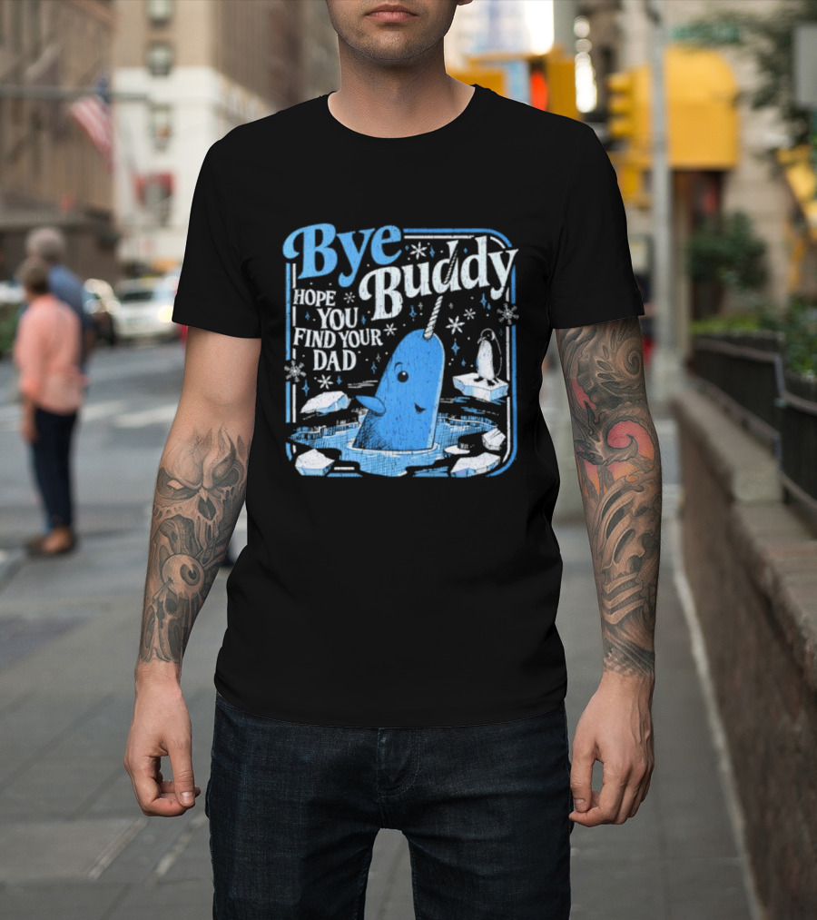 Bye Buddy Hope You Find Your Dad Narwhal Ice Adventure T-Shirt
