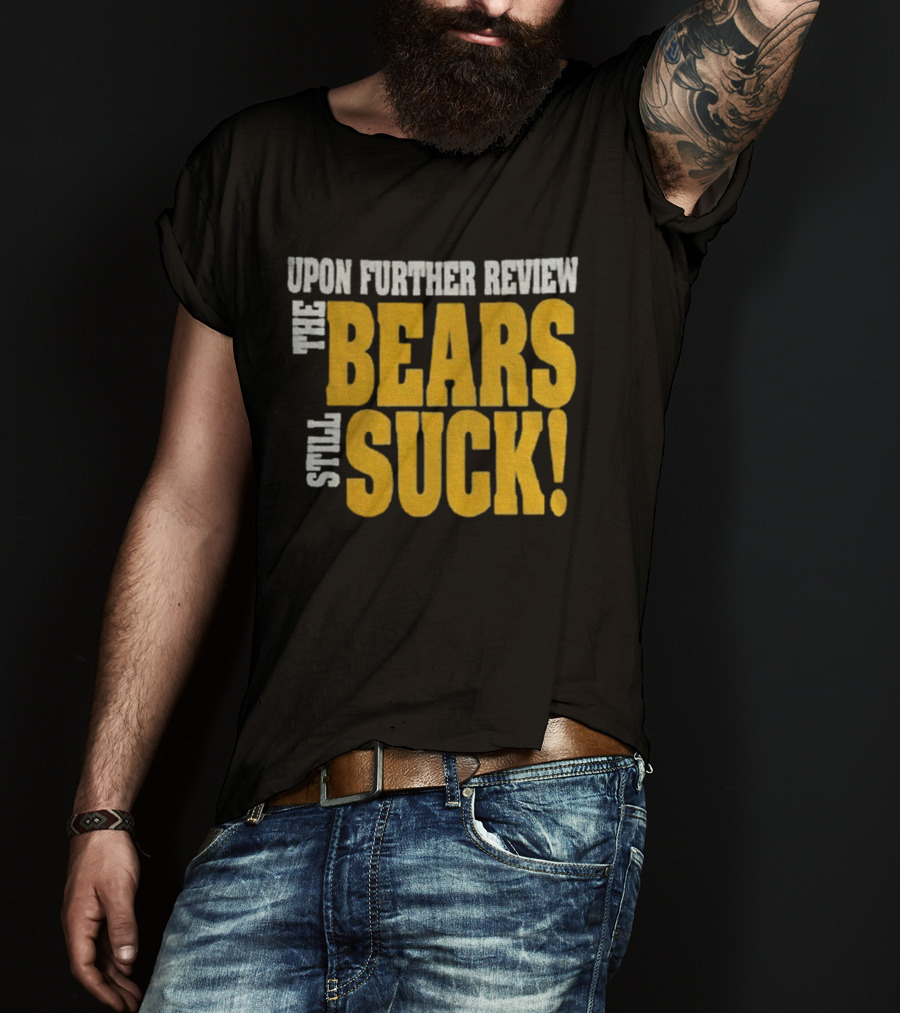 Upon Further Review The Bears Still Suck T-Shirt