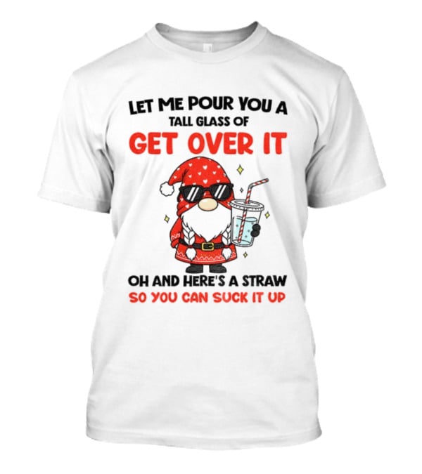 Gnome Let Me Pour You A Tall Glass Of Get Over It Christmas So You Can Suck It Up T-Shirt