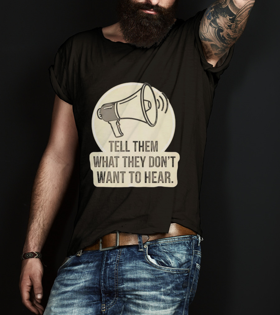 Tell Them What They Don't Want To Hear Megaphone Statement T-Shirt