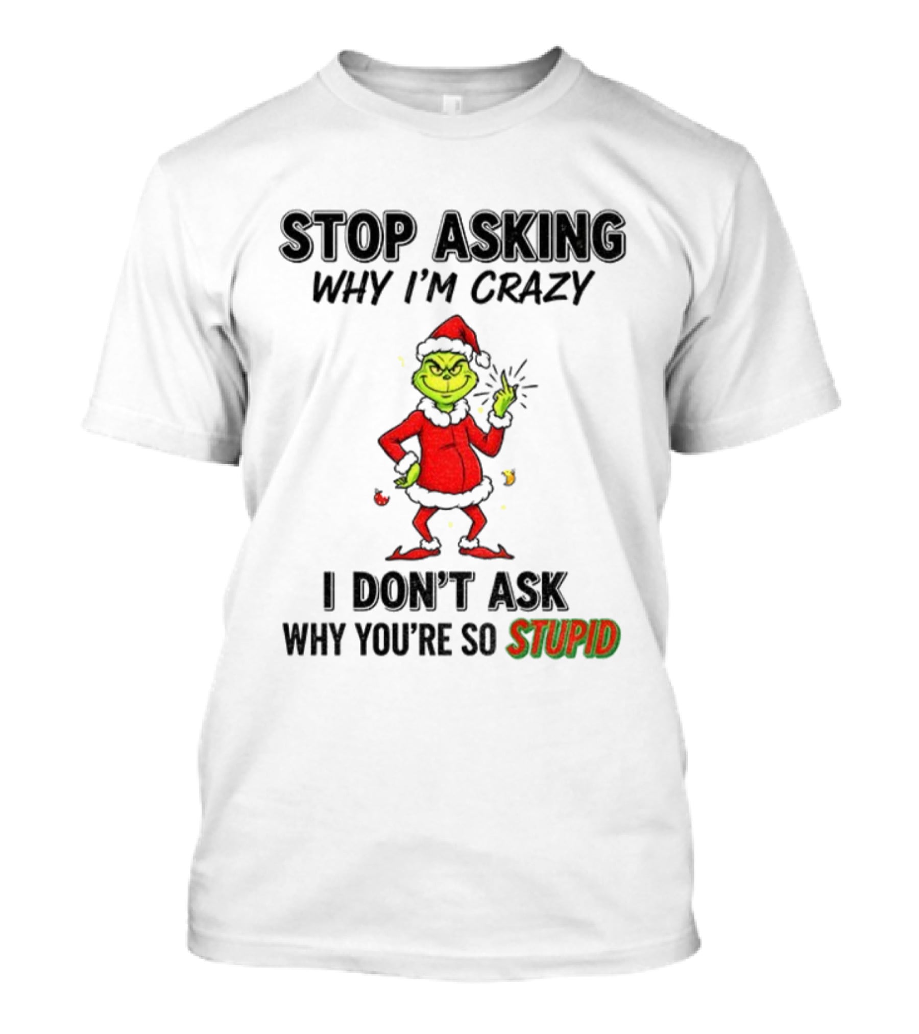 Grinch Stop Asking Why I'm Crazy I Don't Ask Why You're So Stupid Christmas T-Shirt
