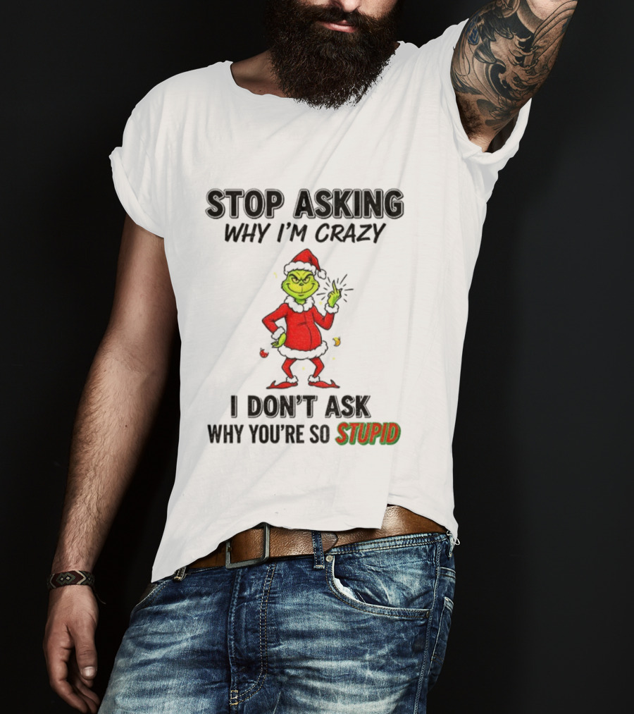 Grinch Stop Asking Why I'm Crazy I Don't Ask Why You're So Stupid Christmas T-Shirt