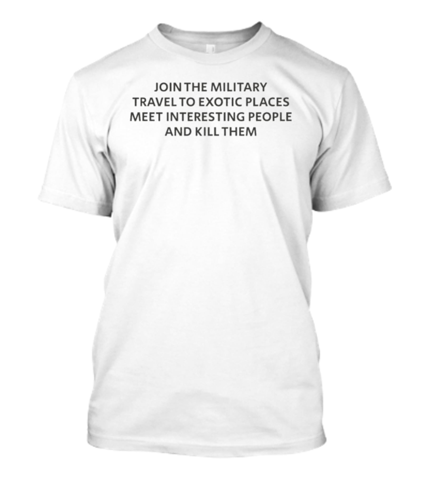 Join The Military Travel To Exotic Places Meet Interesting People And Kill Them T-Shirt