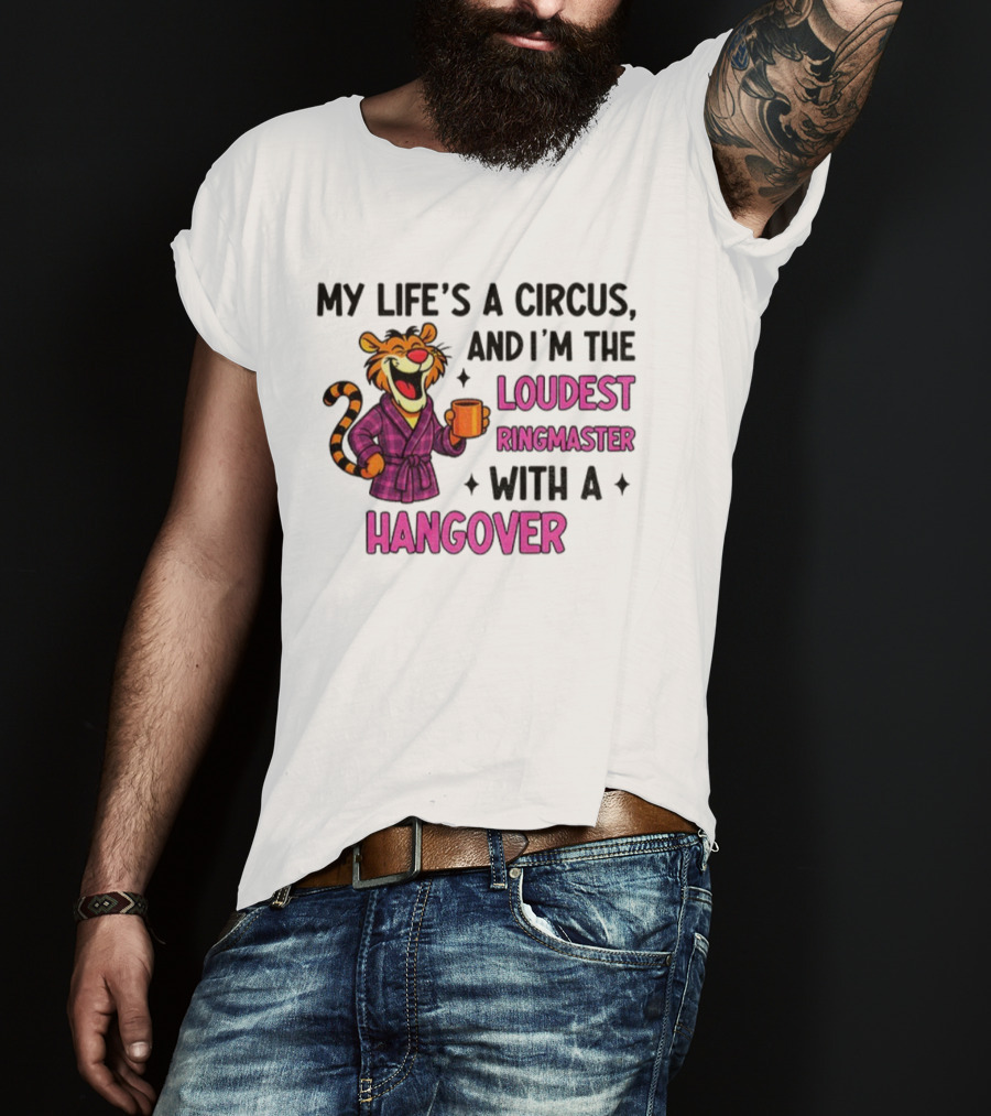 Tiger My Life’s A Circus I’m The Loudest Ringmaster With A Hangover T-Shirt