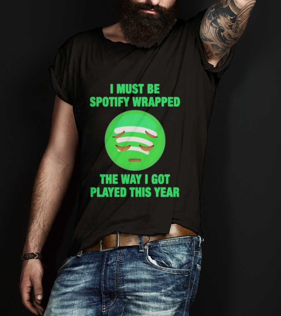 I Must Be Spotify Wrapped The Way I Got Played This Year T-Shirt