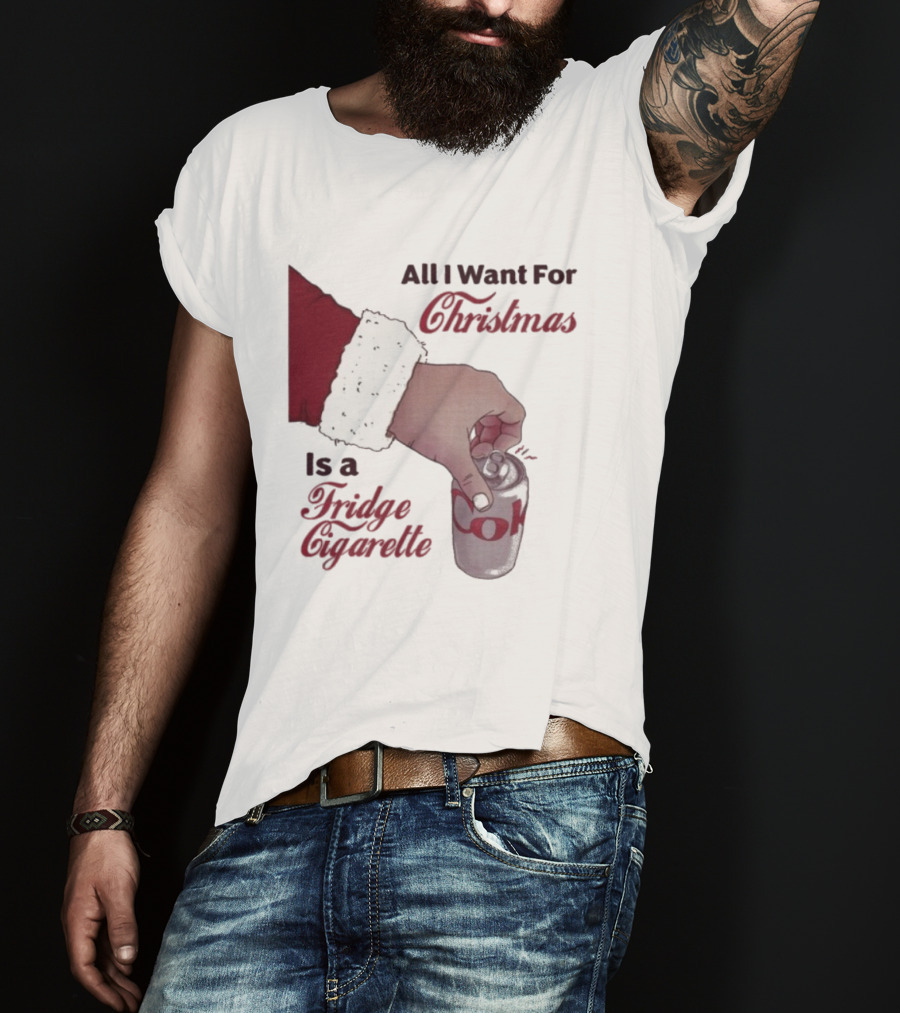 All I Want For Christmas Is A Fridge Cigarette Coke T-Shirt