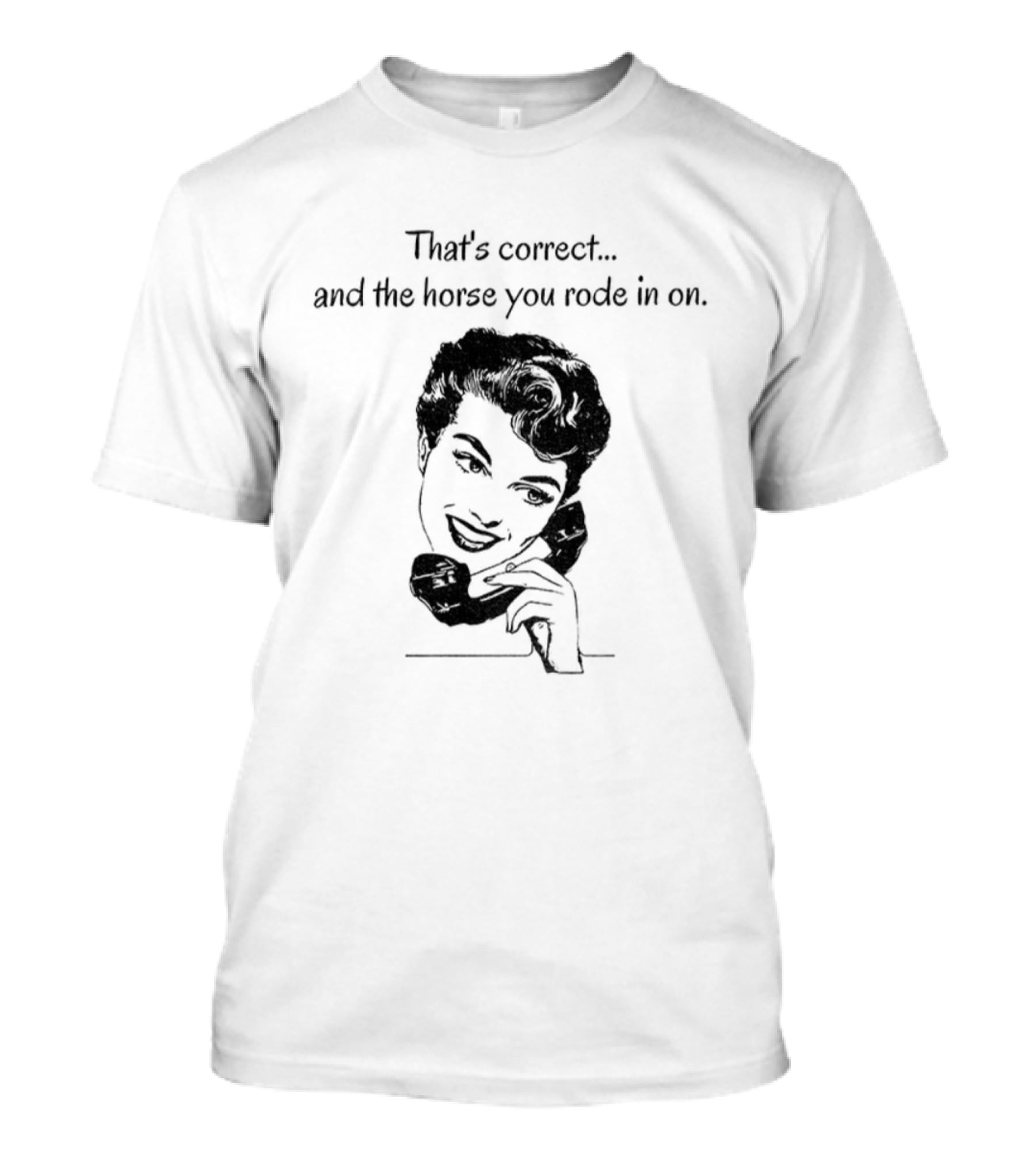 That's Correct And The Horse You Rode In On Retro Humor T-Shirt