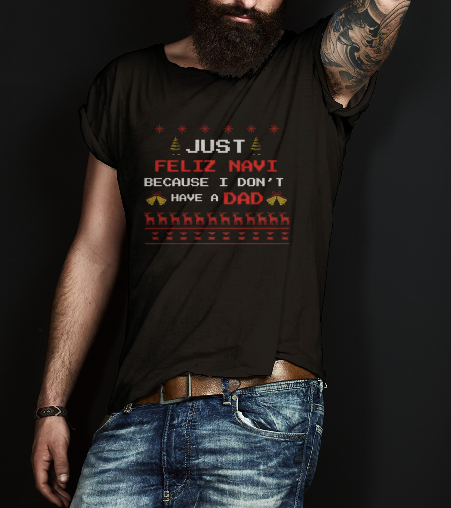 Just Feliz Navi Because I Don't Have A Dad Merry Christmas 2025 T-Shirt