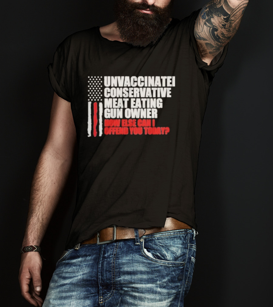 Unvaccinated Conservative Meat Eating Gun Owner Patriotic American Flag How Else Can I Offend You Today USA T-Shirt