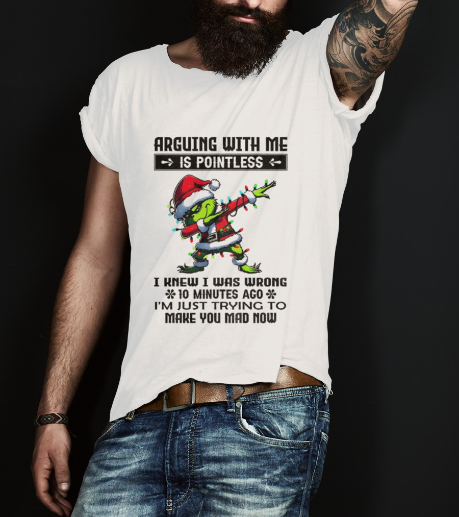 Grinch Santa Arguing With Me Is Pointless I Knew I Was Wrong 10 Minutes Ago I'm Just Trying To Make You Mad Now T-Shirt