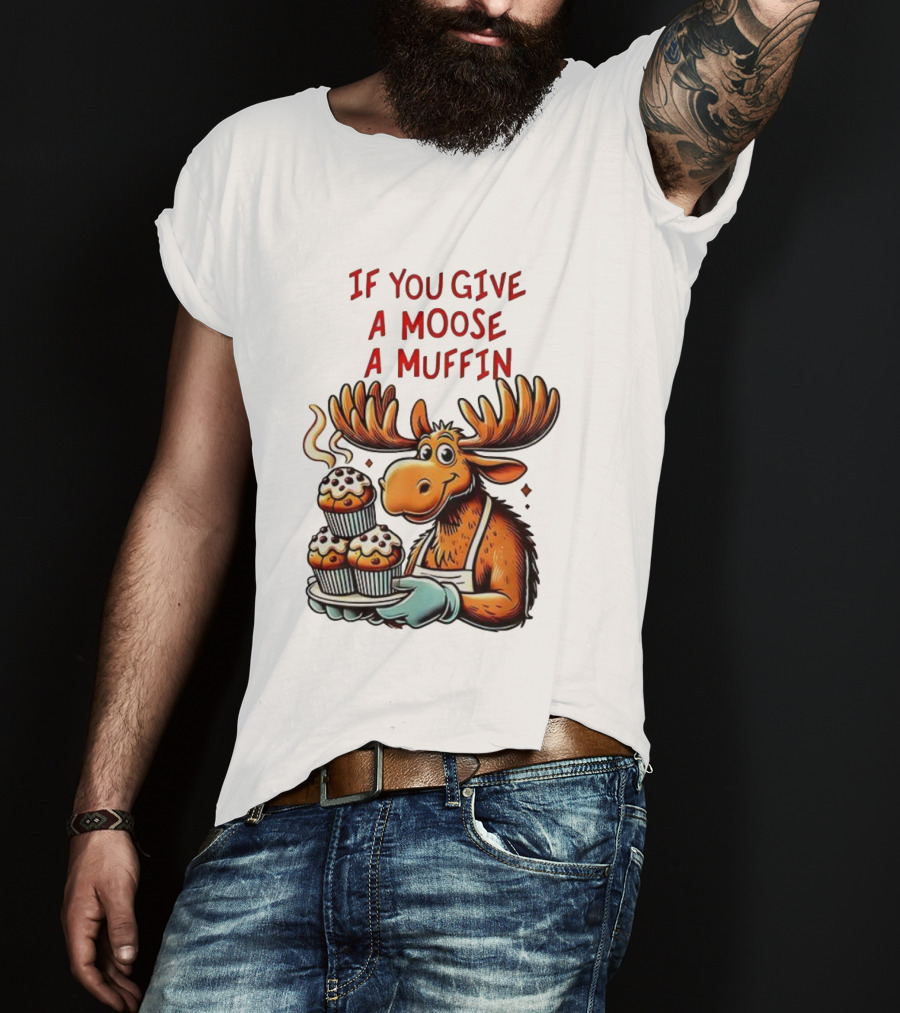 If You Give A Moose A Muffin Funny Moose Holding Muffins T-Shirt
